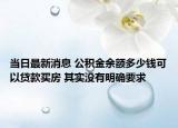 當(dāng)日最新消息 公積金余額多少錢可以貸款買房 其實沒有明確要求