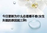 今日更新為什么總是睡不著(女生失眠的原因就三種)