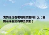 愛情連連看啦啦啦歌曲叫什么（愛情連連看里有哪些歌曲）