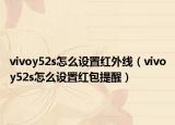 vivoy52s怎么設置紅外線（vivoy52s怎么設置紅包提醒）