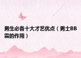 男生必備十大才藝優(yōu)點(diǎn)（男士BB霜的作用）