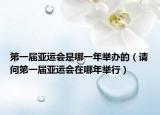 第一屆亞運會是哪一年舉辦的（請問第一屆亞運會在哪年舉行）