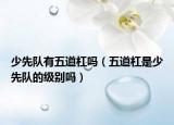 少先隊有五道杠嗎（五道杠是少先隊的級別嗎）