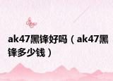 ak47黑鋒好嗎（ak47黑鋒多少錢）
