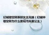 幻城櫻空釋原創(chuàng)女主嵐璃（幻城中櫻空釋為什么要玷污嵐裳公主）