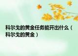 科爾戈的黃金任務(wù)能開出什么（科爾戈的黃金）