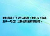 類似咖啡王子1號(hào)店韓?。愃婆c《咖啡王子一號(hào)店》這樣的韓劇有哪些啊）
