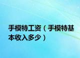 手模特工資（手模特基本收入多少）