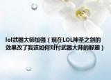 lol武器大師加強(qiáng)（現(xiàn)在LOL神圣之劍的效果改了我該如何對(duì)付武器大師的躲避）