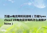 萬魔vr電競耳機(jī)玩游戲（萬魔Spearhead VR電競藍(lán)牙耳機(jī)怎么連接iPhone）
