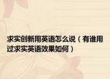 求實(shí)創(chuàng)新用英語(yǔ)怎么說(shuō)（有誰(shuí)用過(guò)求實(shí)英語(yǔ)效果如何）