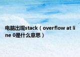 電腦出現(xiàn)stack（overflow at line 0是什么意思）