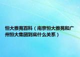 恒大雅苑百科（南京恒大雅苑和廣州恒大集團(tuán)到底什么關(guān)系）