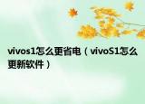 vivos1怎么更省電（vivoS1怎么更新軟件）