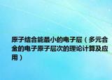 原子結(jié)合能最小的電子層（多元合金的電子原子層次的理論計算及應(yīng)用）