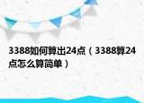 3388如何算出24點（3388算24點怎么算簡單）