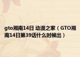 gto湘南14日 動(dòng)漫之家（GTO湘南14日第39話什么時(shí)候出）