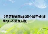 今日更新輔酶q10哪個(gè)牌子好(輔酶q10不適宜人群)