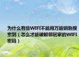 為什么有些WIFI不能用萬能鑰匙搜索到（怎么才能破解鄰居家的WIFI密碼）