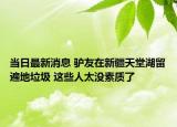 當(dāng)日最新消息 驢友在新疆天堂湖留遍地垃圾 這些人太沒素質(zhì)了