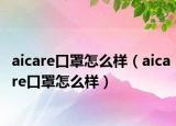 aicare口罩怎么樣（aicare口罩怎么樣）