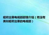 昭君出塞電視劇劇情介紹（有沒有類似昭君出塞的電視?。? /></span></a>
                        <h2><a href=