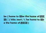 be（home to 和be the home of.的區(qū)別