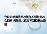 今日更新微信照片保存不到相冊怎么回事 微信照片保存不到相冊的原因