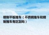 鋼制平板推車（不銹鋼推車和鋼制推車有區(qū)別嗎）
