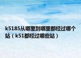 k5185從哪里到哪里都經(jīng)過(guò)哪個(gè)站（k51都經(jīng)過(guò)哪些站）