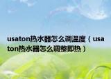 usaton熱水器怎么調(diào)溫度（usaton熱水器怎么調(diào)整即熱）