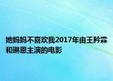 她媽媽不喜歡我2017年由王矜霖和琳恩主演的電影