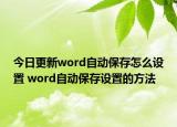 今日更新word自動保存怎么設(shè)置 word自動保存設(shè)置的方法