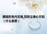 眼觀形色內(nèi)無有,耳聽塵事心不知（什么意思）