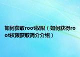 如何獲取root權(quán)限（如何獲得root權(quán)限獲取簡(jiǎn)介介紹）