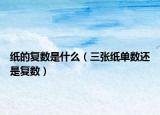 紙的復數(shù)是什么（三張紙單數(shù)還是復數(shù)）