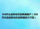 186開頭是移動還是聯(lián)通用戶（186開頭的是移動還是聯(lián)通簡介介紹）