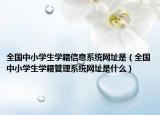 全國(guó)中小學(xué)生學(xué)籍信息系統(tǒng)網(wǎng)址是（全國(guó)中小學(xué)生學(xué)籍管理系統(tǒng)網(wǎng)址是什么）