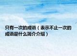 只有一次的成語（表示不止一次的成語是什么簡介介紹）