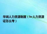 華潤(rùn)人力資源制度（hr人力資源證怎么考）