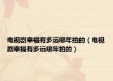 電視劇幸福有多遠(yuǎn)哪年拍的（電視劇幸福有多遠(yuǎn)哪年拍的）