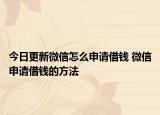 今日更新微信怎么申請借錢 微信申請借錢的方法