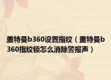 蓋特曼b360設(shè)置指紋（蓋特曼b360指紋鎖怎么消除警報(bào)聲）