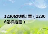 12306怎樣訂票（12306怎樣搶票）