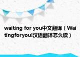 waiting for you中文翻譯（Waitingforyou!漢語翻譯怎么讀）
