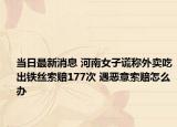 當(dāng)日最新消息 河南女子謊稱外賣吃出鐵絲索賠177次 遇惡意索賠怎么辦