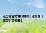 汪蘇瀧苦笑發(fā)行時(shí)間（汪蘇瀧《苦笑》吉他譜）