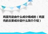 雞蛋殼是由什么成分組成的（雞蛋殼的主要成分是什么簡(jiǎn)介介紹）