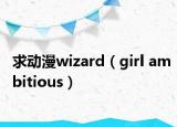 求動(dòng)漫wizard（girl ambitious）