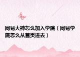 網(wǎng)易大神怎么加入學院（網(wǎng)易學院怎么從首頁進去）
